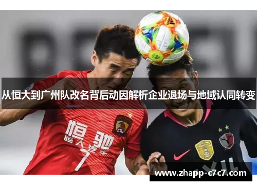 从恒大到广州队改名背后动因解析企业退场与地域认同转变