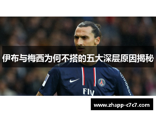 伊布与梅西为何不搭的五大深层原因揭秘