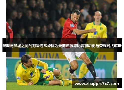 曼联与曼城之间的对决通常被称为曼彻斯特德比赛事历史与荣耀对抗解析