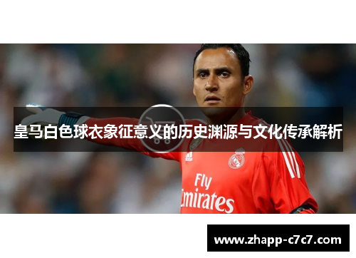 皇马白色球衣象征意义的历史渊源与文化传承解析