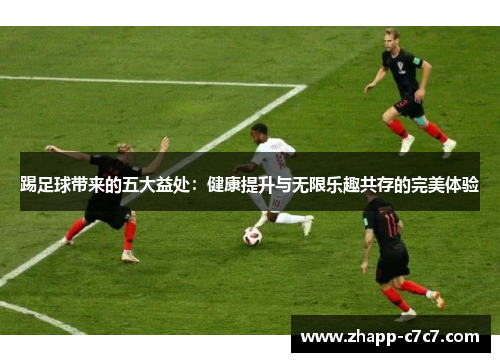 踢足球带来的五大益处：健康提升与无限乐趣共存的完美体验