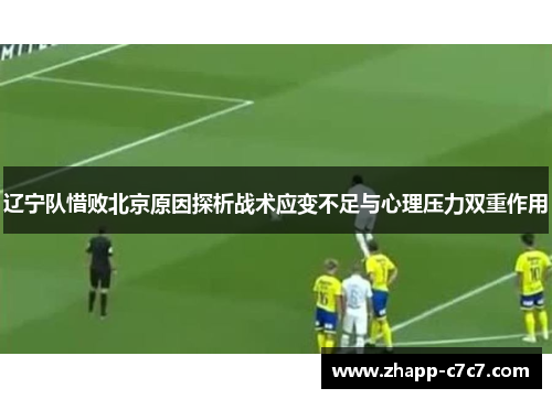 辽宁队惜败北京原因探析战术应变不足与心理压力双重作用
