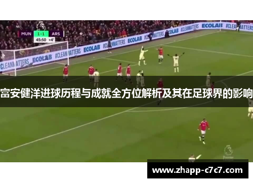 富安健洋进球历程与成就全方位解析及其在足球界的影响