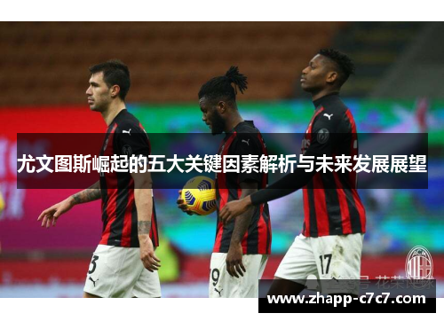尤文图斯崛起的五大关键因素解析与未来发展展望
