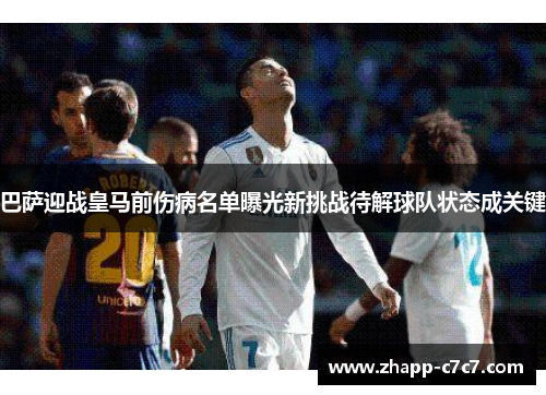 巴萨迎战皇马前伤病名单曝光新挑战待解球队状态成关键