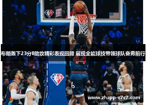 布朗轰下23分8助攻精彩表现回顾 展现全能球技带领球队奋勇前行