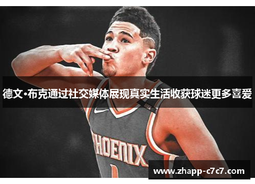 德文·布克通过社交媒体展现真实生活收获球迷更多喜爱