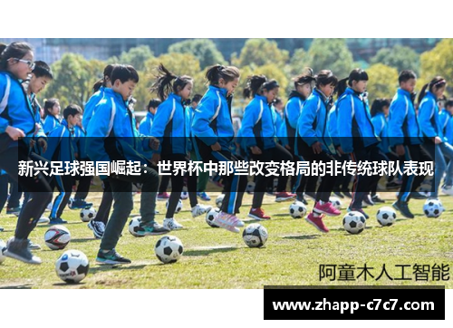 新兴足球强国崛起：世界杯中那些改变格局的非传统球队表现