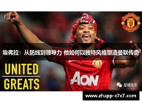 埃弗拉：从防线到领导力 他如何以独特风格塑造曼联传奇