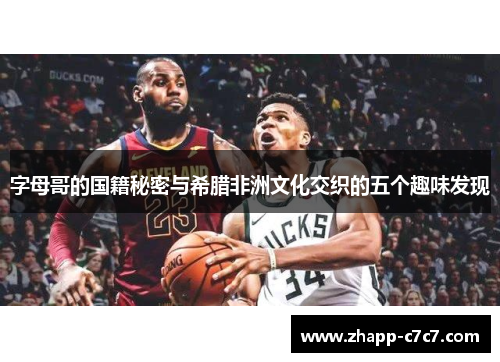 字母哥的国籍秘密与希腊非洲文化交织的五个趣味发现