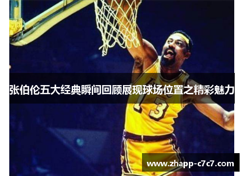 张伯伦五大经典瞬间回顾展现球场位置之精彩魅力