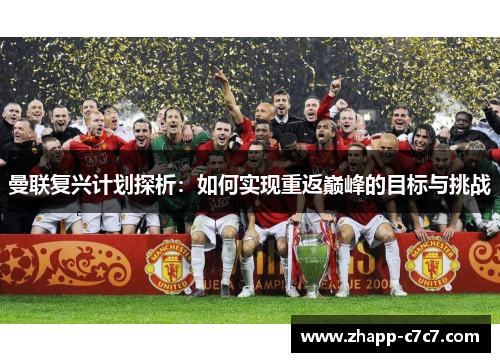 曼联复兴计划探析：如何实现重返巅峰的目标与挑战
