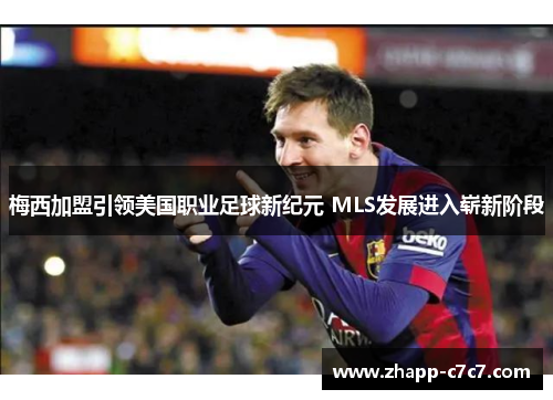 梅西加盟引领美国职业足球新纪元 MLS发展进入崭新阶段
