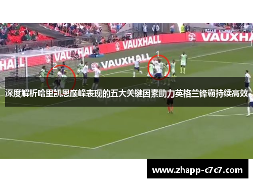深度解析哈里凯恩巅峰表现的五大关键因素助力英格兰锋霸持续高效