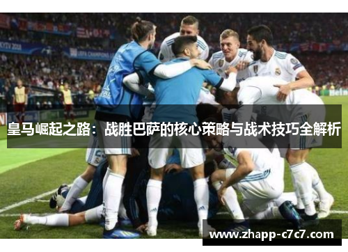 皇马崛起之路：战胜巴萨的核心策略与战术技巧全解析