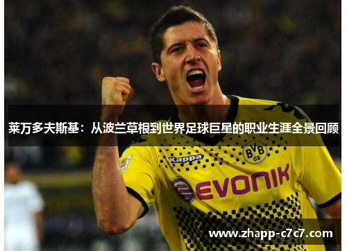 莱万多夫斯基：从波兰草根到世界足球巨星的职业生涯全景回顾