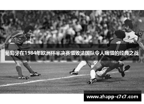 葡萄牙在1984年欧洲杯半决赛惜败法国队令人痛惜的经典之战