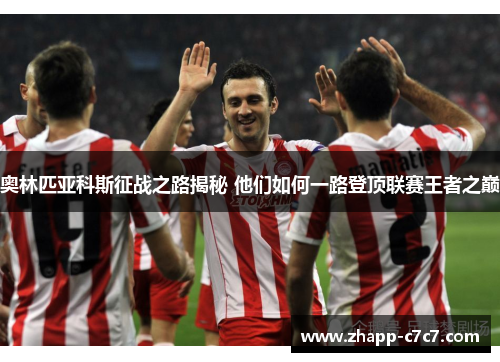 奥林匹亚科斯征战之路揭秘 他们如何一路登顶联赛王者之巅