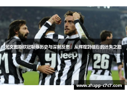 尤文图斯欧冠耻辱历史与深刻反思：从辉煌到低谷的迷失之路