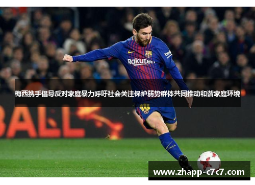 梅西携手倡导反对家庭暴力呼吁社会关注保护弱势群体共同推动和谐家庭环境