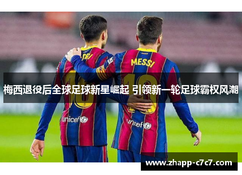 梅西退役后全球足球新星崛起 引领新一轮足球霸权风潮
