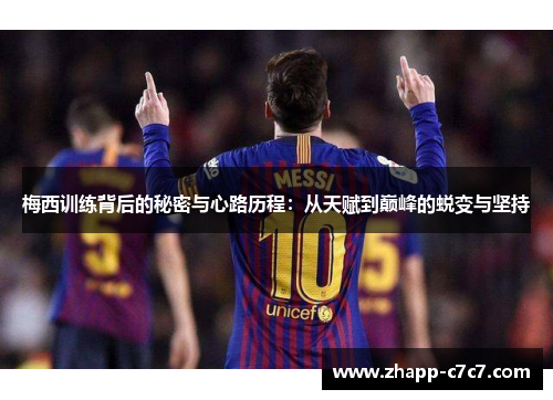 梅西训练背后的秘密与心路历程：从天赋到巅峰的蜕变与坚持