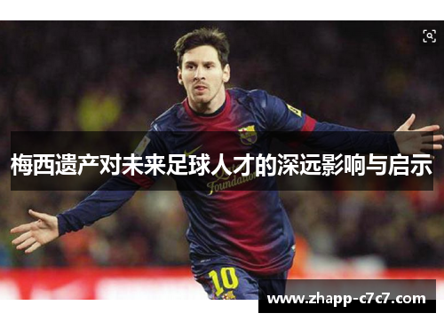 梅西遗产对未来足球人才的深远影响与启示