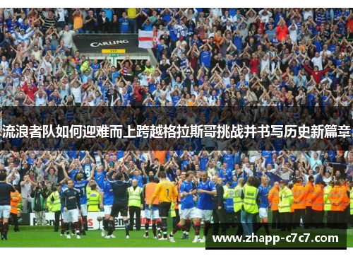 流浪者队如何迎难而上跨越格拉斯哥挑战并书写历史新篇章