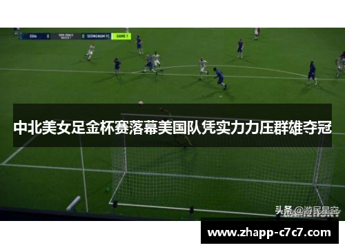 中北美女足金杯赛落幕美国队凭实力力压群雄夺冠