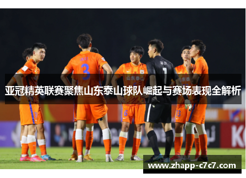 亚冠精英联赛聚焦山东泰山球队崛起与赛场表现全解析