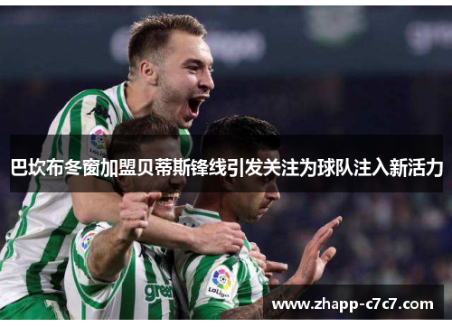 巴坎布冬窗加盟贝蒂斯锋线引发关注为球队注入新活力