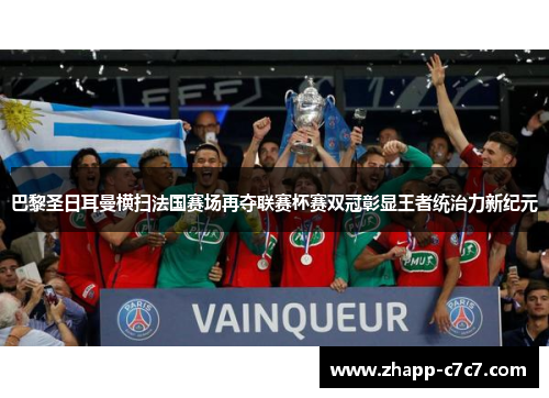 巴黎圣日耳曼横扫法国赛场再夺联赛杯赛双冠彰显王者统治力新纪元