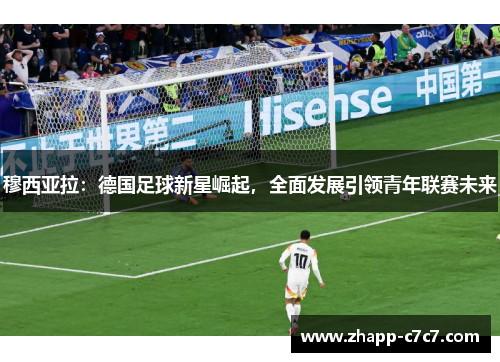 穆西亚拉：德国足球新星崛起，全面发展引领青年联赛未来