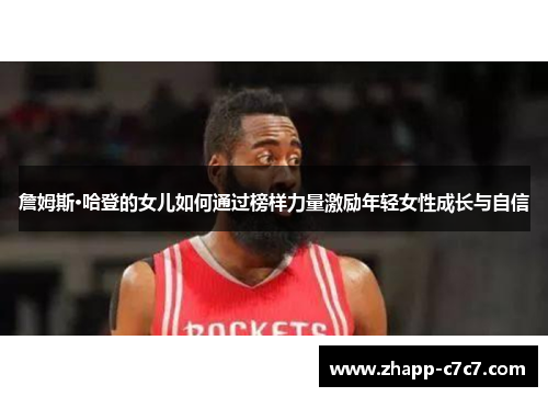詹姆斯·哈登的女儿如何通过榜样力量激励年轻女性成长与自信